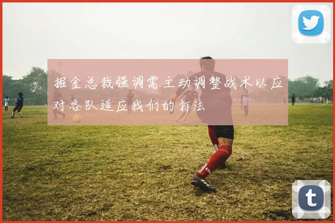 掘金总裁强调需主动调整战术以应对各队适应我们的打法