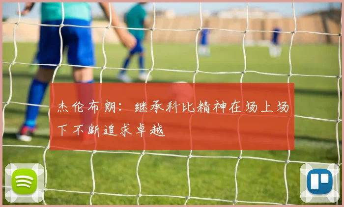 杰伦布朗：继承科比精神在场上场下不断追求卓越