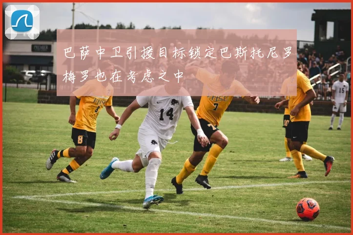 巴萨中卫引援目标锁定巴斯托尼罗梅罗也在考虑之中