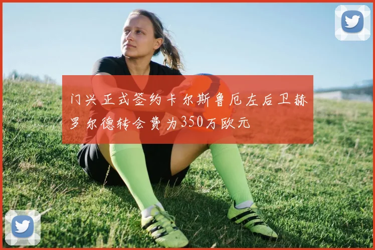 门兴正式签约卡尔斯鲁厄左后卫赫罗尔德转会费为350万欧元