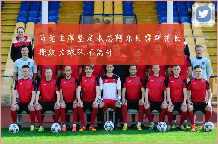 马竞主席坚定表态阿尔瓦雷斯将长期效力球队不离开