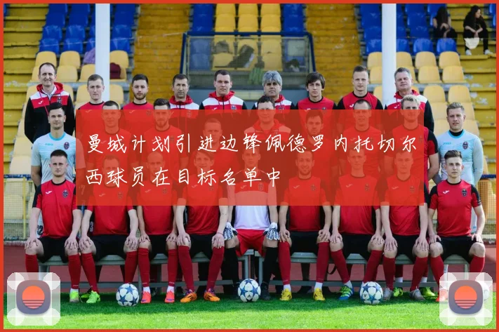 曼城计划引进边锋佩德罗内托切尔西球员在目标名单中